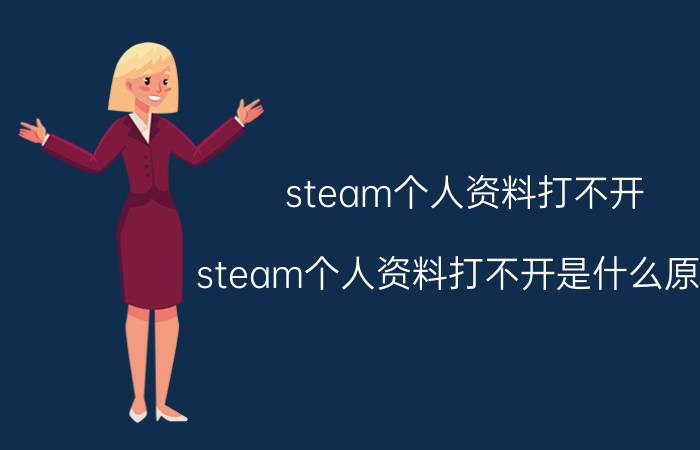 steam个人资料打不开 steam个人资料打不开是什么原因？